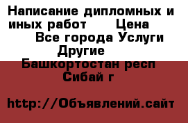 Написание дипломных и иных работ!!! › Цена ­ 10 000 - Все города Услуги » Другие   . Башкортостан респ.,Сибай г.